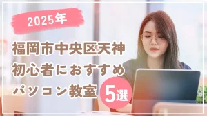 2025年福岡市中央区天神｜初心者におすすめパソコン教室5選