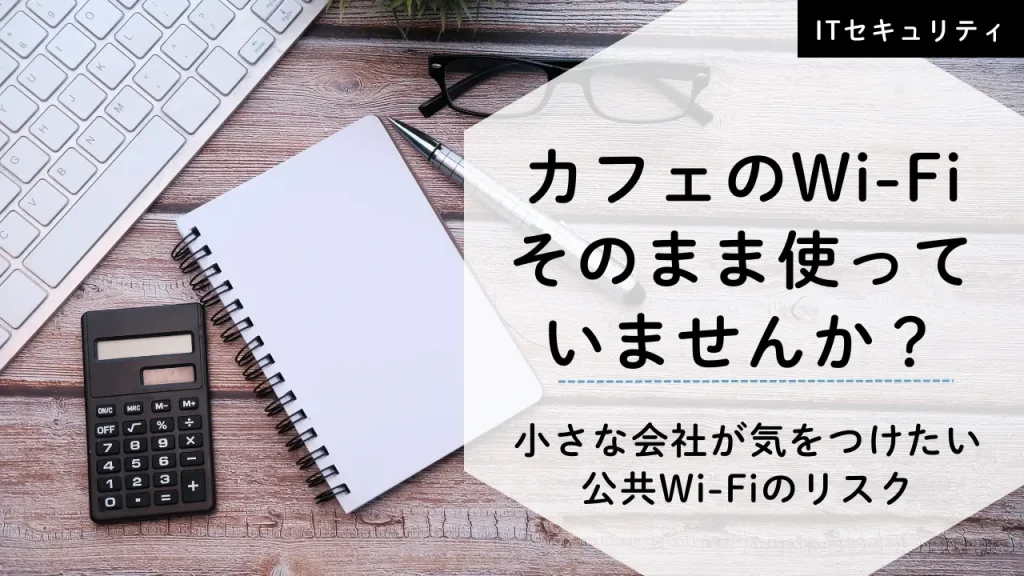 カフェのWi-Fiそのまま使っていませんか？