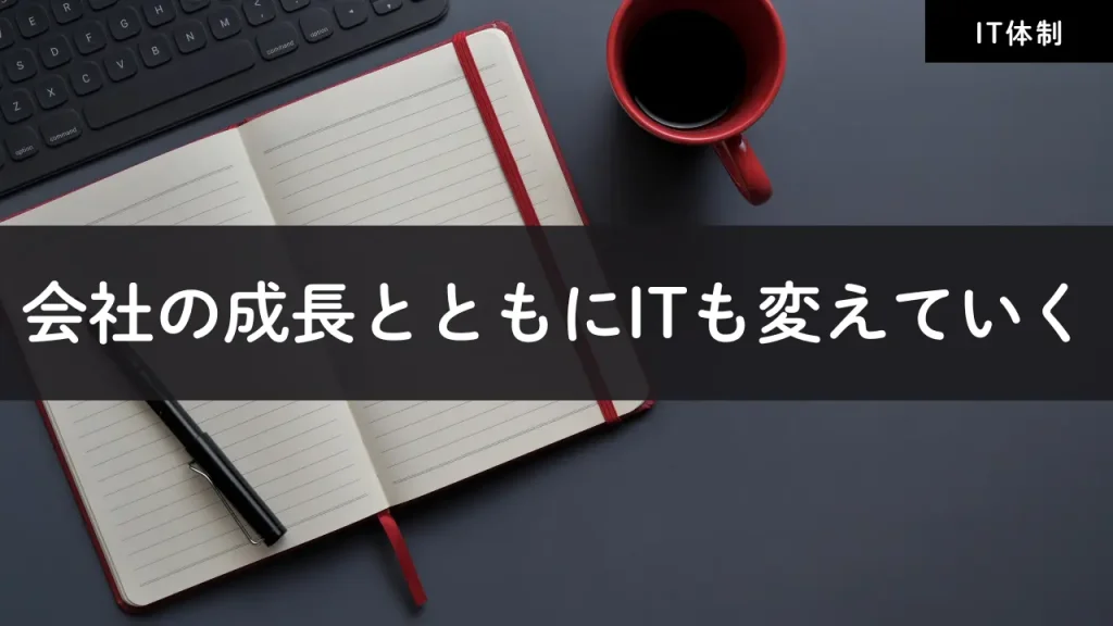 会社の成長とともにITも変えていく