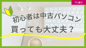 初心者は中古パソコンを買っても大丈夫？