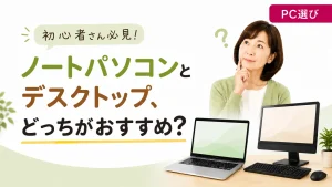 初心者さん必見！ノートパソコンとデスクトップ、どちらがおすすめ？