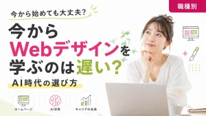 今からWebデザインを学ぶのは遅い？AI時代でも役立つスキルとは