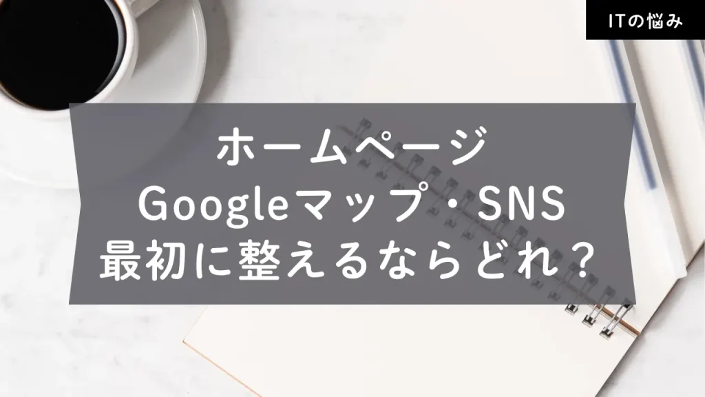 ホームページ・Googleマップ・SNS最初に整えるならどれ？
