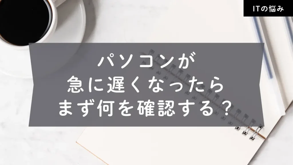 パソコンが急に遅くなったらまず何を確認するかを紹介するIT伴走ブログのアイキャッチ