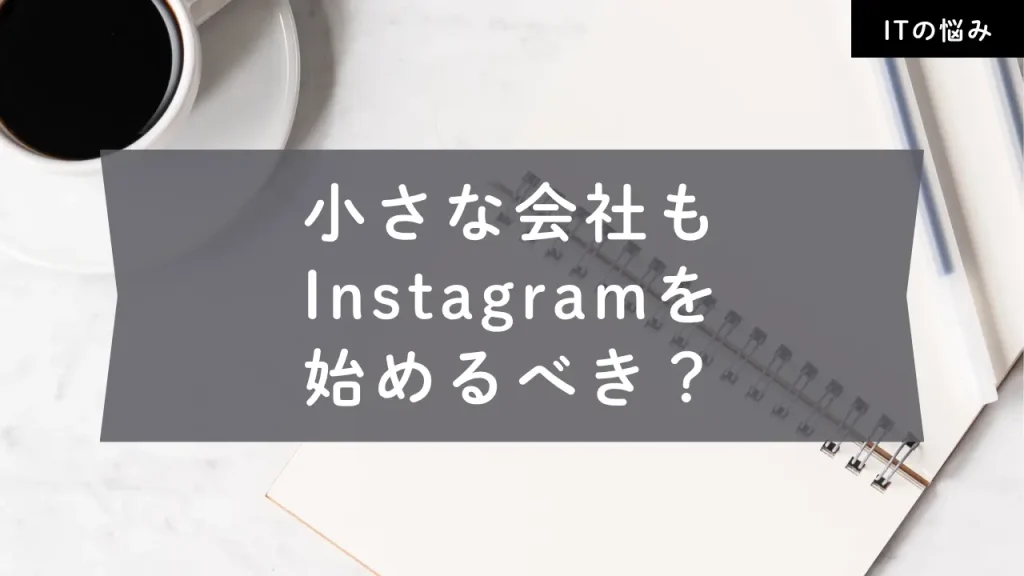 小さな会社もインスタグラムを始めるべき？