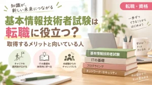 基本情報技術者試験は転職に役に立つ？取得するメリットと向いている人