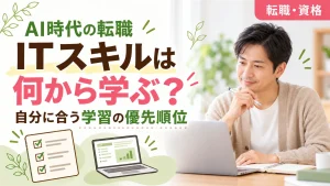 AI時代の転職、ITスキルは何から学ぶ?自分に合う学習の優先順位